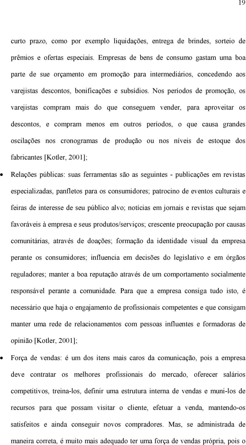 Nos períodos de promoção, os varejistas compram mais do que conseguem vender, para aproveitar os descontos, e compram menos em outros períodos, o que causa grandes oscilações nos cronogramas de