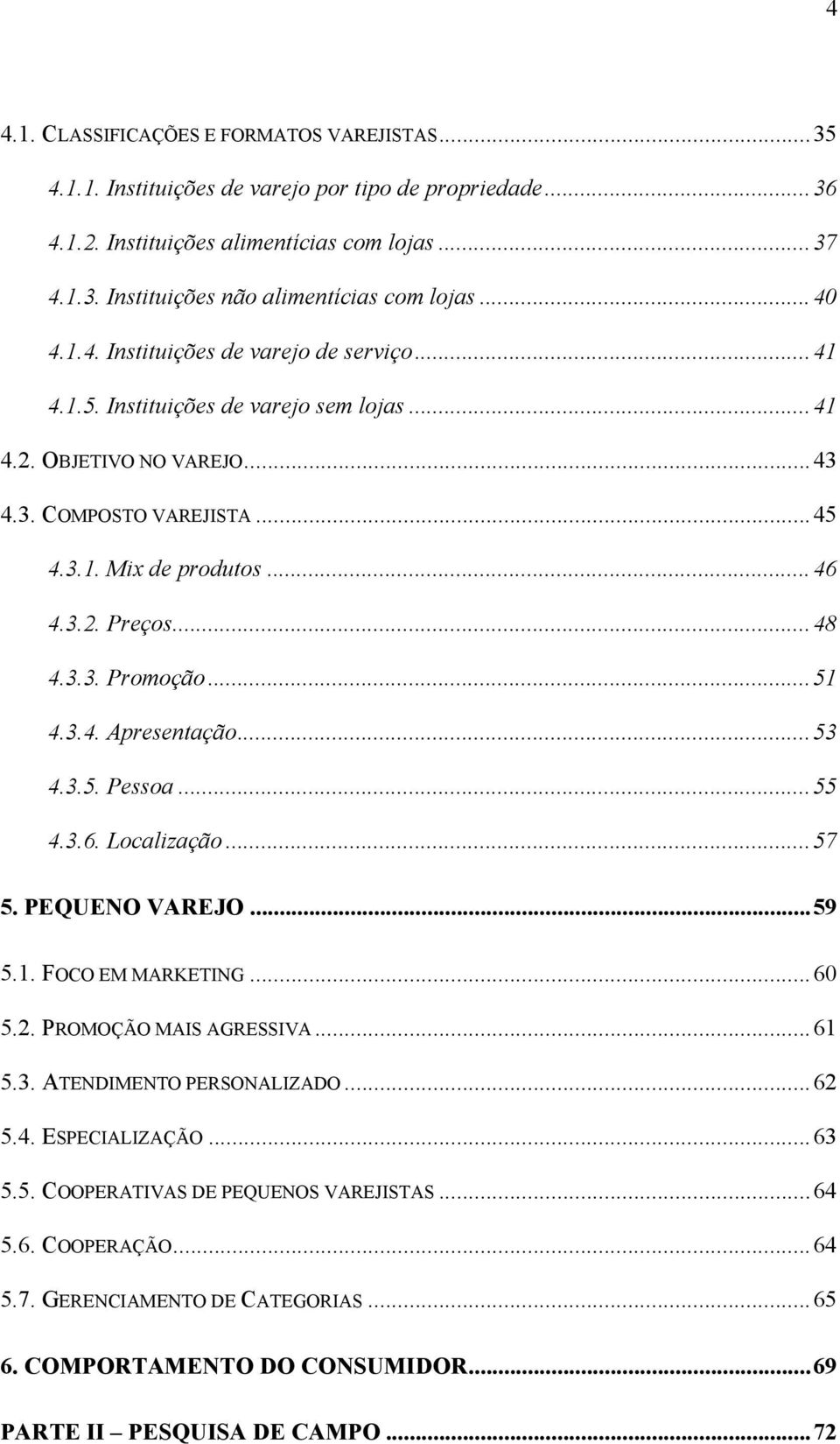 ..48 4.3.3. Promoção...51 4.3.4. Apresentação...53 4.3.5. Pessoa...55 4.3.6. Localização...57 5. PEQUENO VAREJO...59 5.1. FOCO EM MARKETING...60 5.2. PROMOÇÃO MAIS AGRESSIVA...61 5.3. ATENDIMENTO PERSONALIZADO.