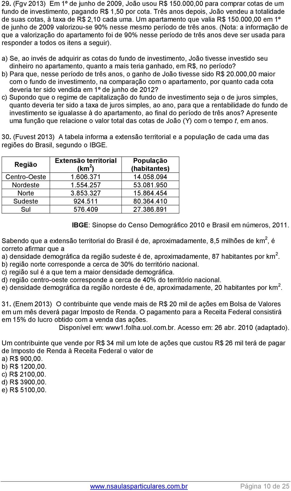 (Nota: a informação de que a valorização do apartamento foi de 90% nesse período de três anos deve ser usada para responder a todos os itens a seguir).