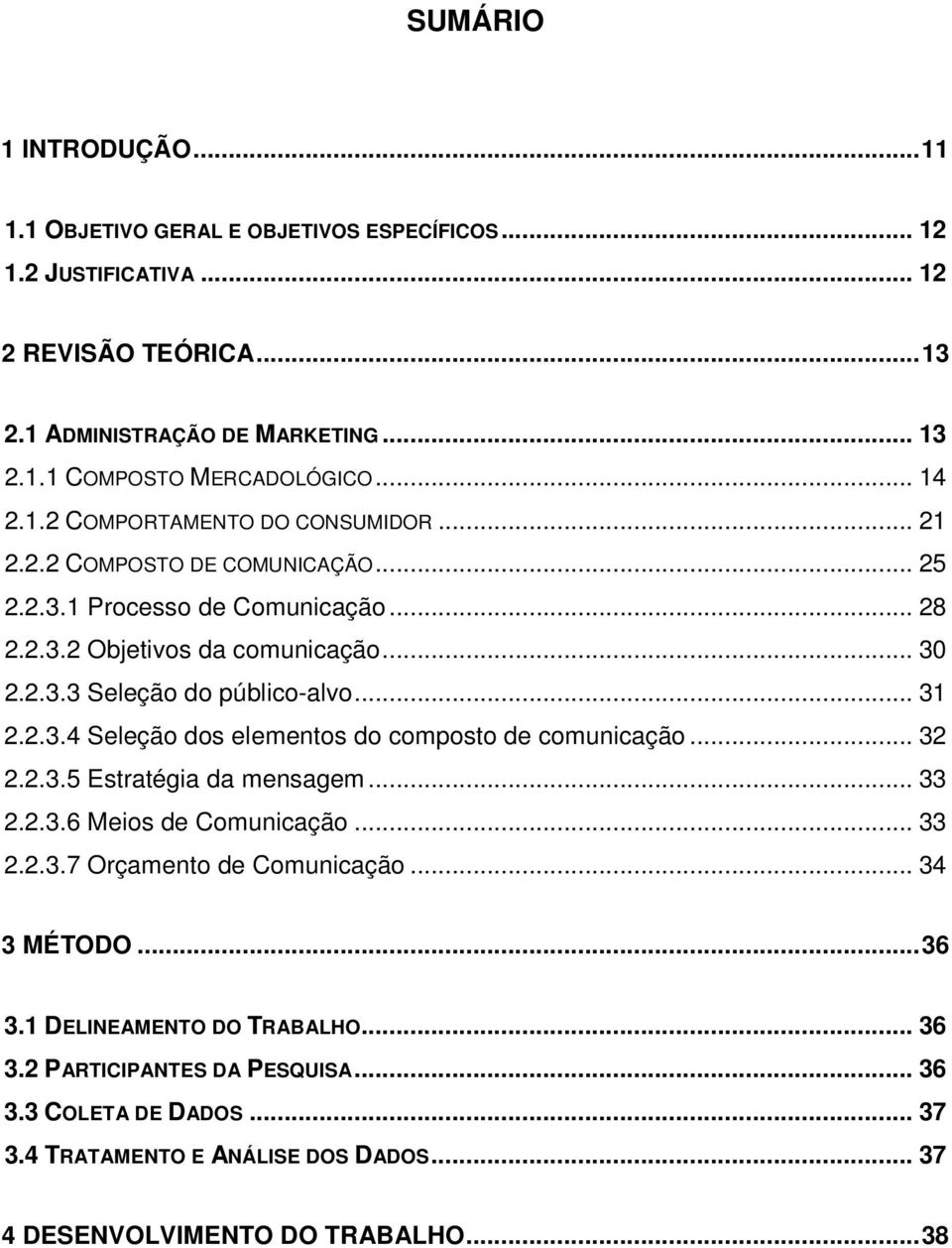 .. 31 2.2.3.4 Seleção dos elementos do composto de comunicação... 32 2.2.3.5 Estratégia da mensagem... 33 2.2.3.6 Meios de Comunicação... 33 2.2.3.7 Orçamento de Comunicação... 34 3 MÉTODO.