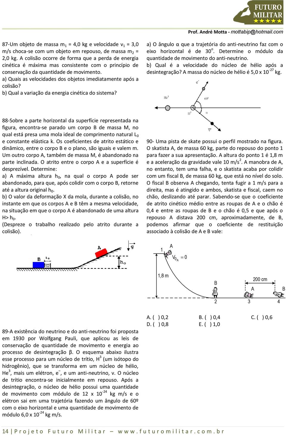 a) Quais as velocidades dos objetos imediatamente após a colisão? b) Qual a variação da energia cinética do sistema?