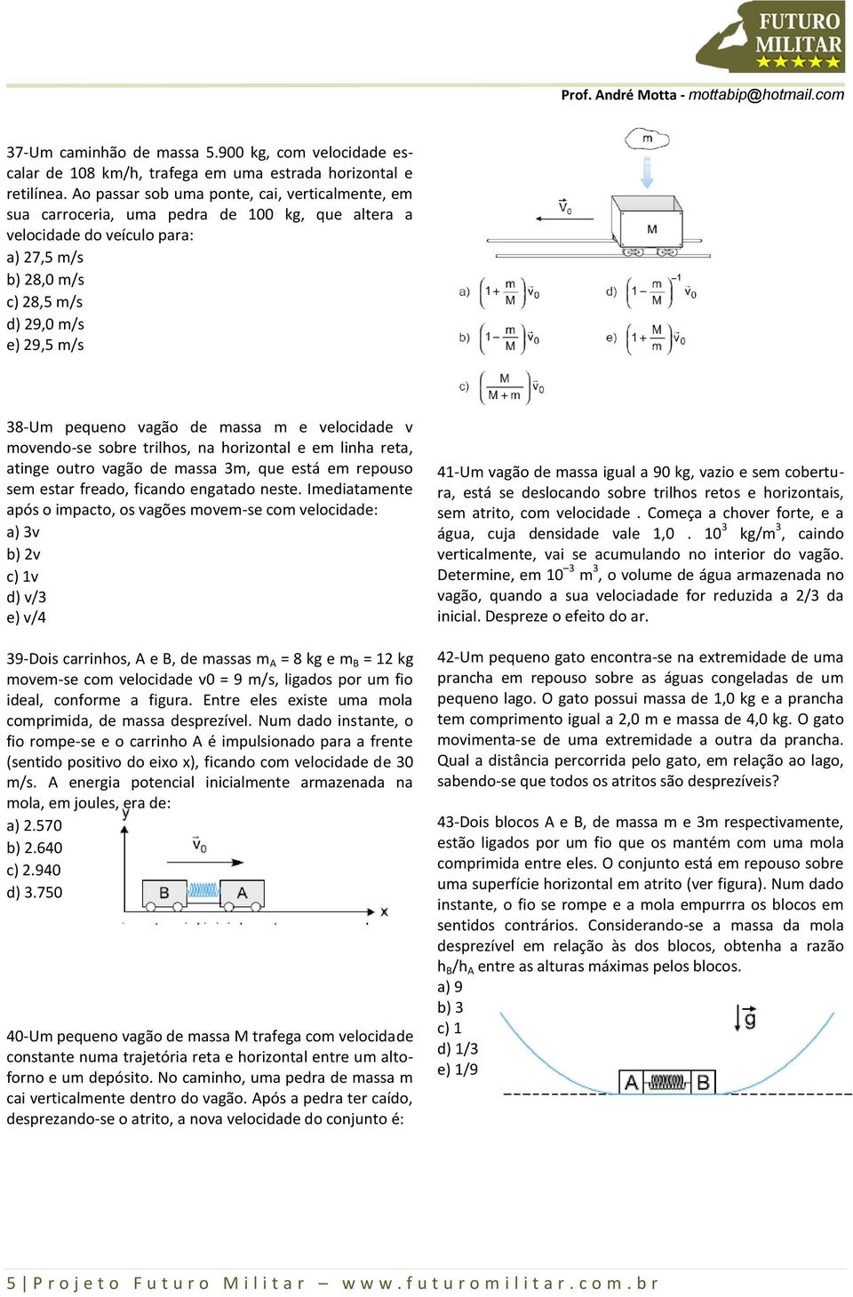 vagão de massa m e velocidade v movendo-se sobre trilhos, na horizontal e em linha reta, atinge outro vagão de massa 3m, que está em repouso sem estar freado, ficando engatado neste.