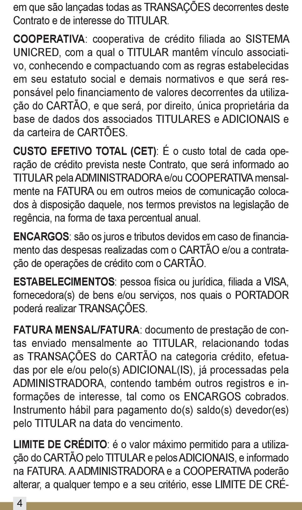 normativos e que será responsável pelo financiamento de valores decorrentes da utilização do CARTÃO, e que será, por direito, única proprietária da base de dados dos associados TITULARES e ADICIONAIS