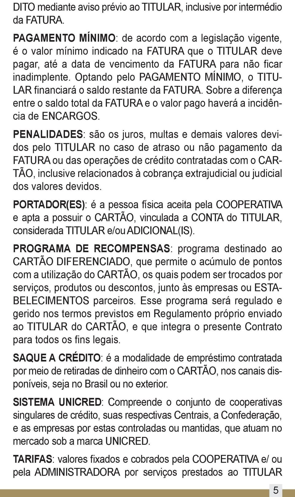 Optando pelo PAGAMENTO MÍNIMO, o TITU- LAR financiará o saldo restante da FATURA. Sobre a diferença entre o saldo total da FATURA e o valor pago haverá a incidência de ENCARGOS.