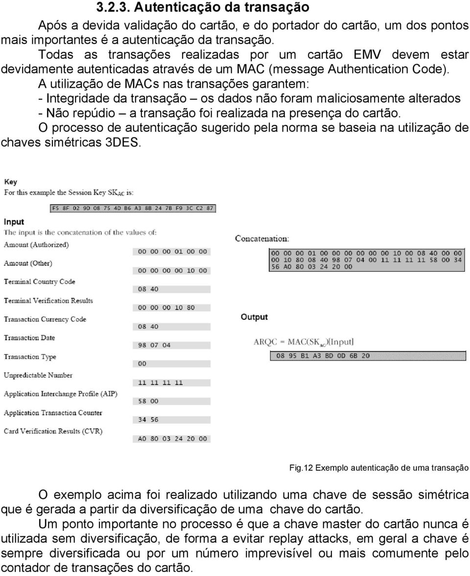 A utilização de MACs nas transações garantem: - Integridade da transação os dados não foram maliciosamente alterados - Não repúdio a transação foi realizada na presença do cartão.