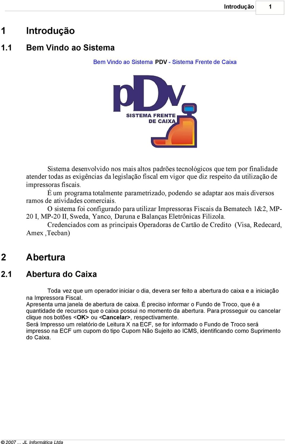 fiscal em vigor que diz respeito da utilização de impressoras fiscais. É um programa totalmente parametrizado, podendo se adaptar aos mais diversos ramos de atividades comerciais.