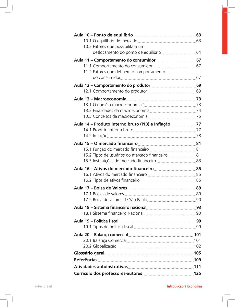 1 O que é a macroeconomia? 73 13.2 Finalidades da macroeconomia 74 13.3 Conceitos da macroeconomia 75 Aula 14 Produto interno bruto (PIB) e Inflação 77 14.1 Produto interno bruto 77 14.