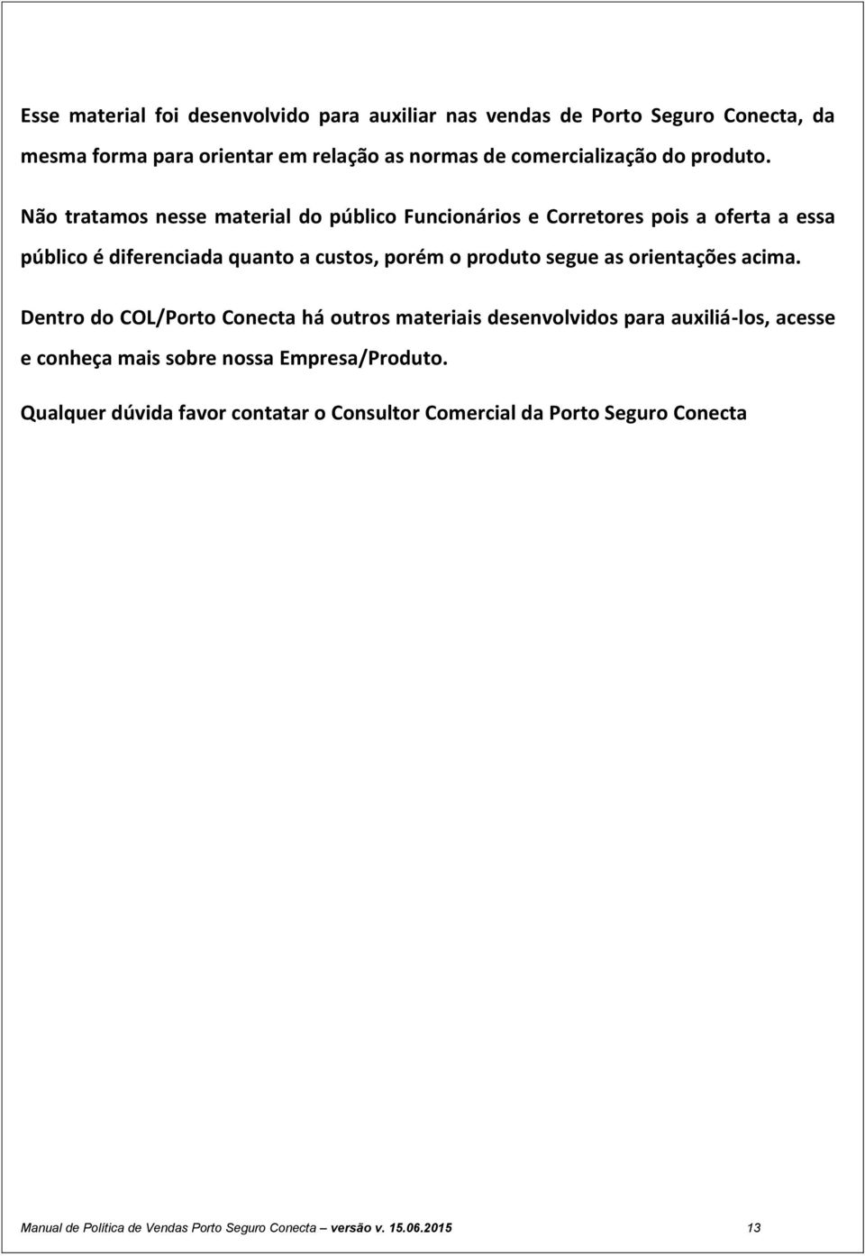 Não tratamos nesse material do público Funcionários e Corretores pois a oferta a essa público é diferenciada quanto a custos, porém o produto segue as