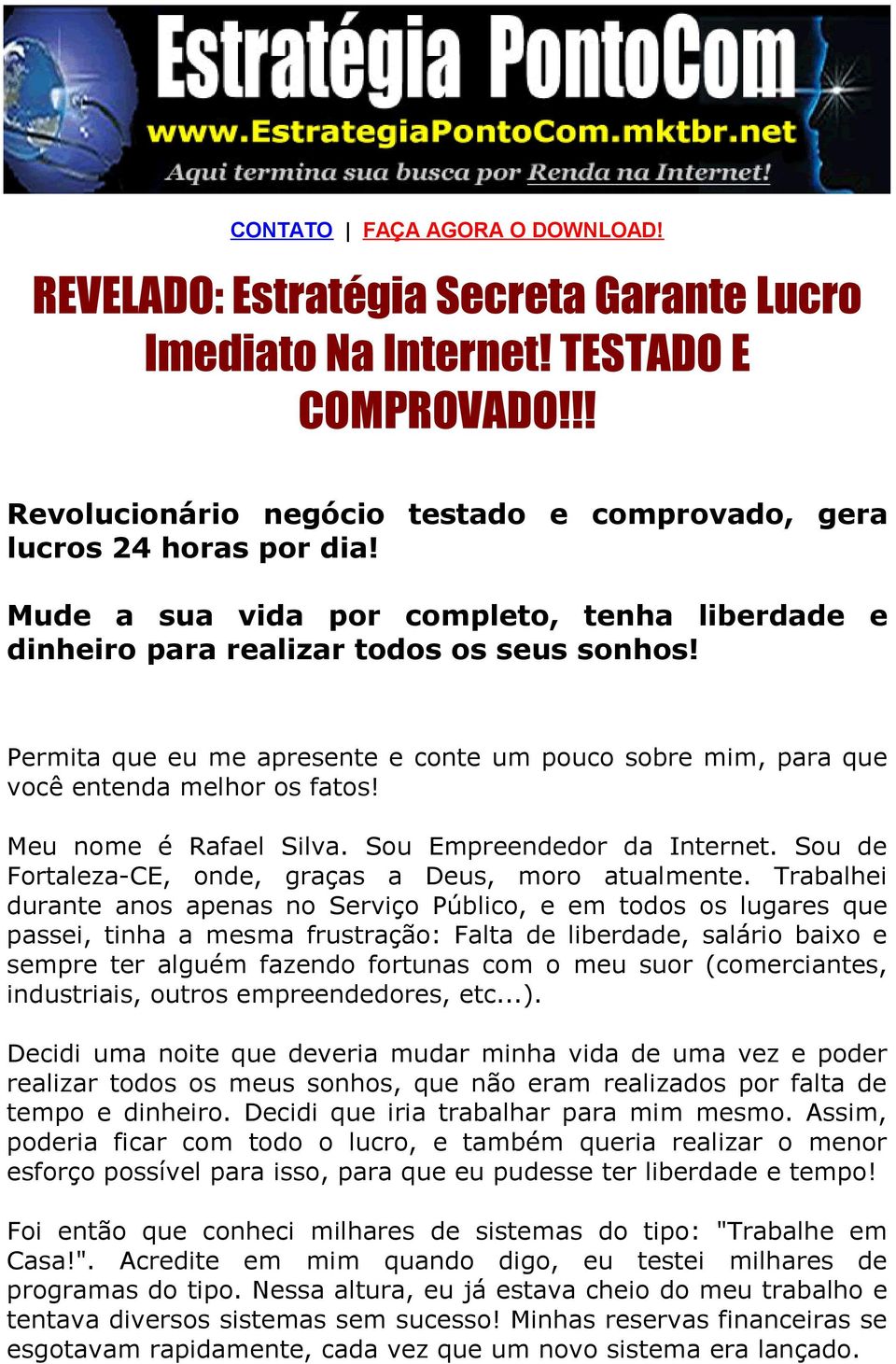 Meu nome é Rafael Silva. Sou Empreendedor da Internet. Sou de Fortaleza-CE, onde, graças a Deus, moro atualmente.