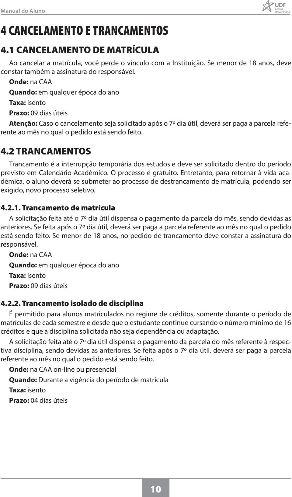 pedido está sendo feito. 4.2 TRANCAMENTOS Trancamento é a interrupção temporária dos estudos e deve ser solicitado dentro do período previsto em Calendário Acadêmico. O processo é gratuito.