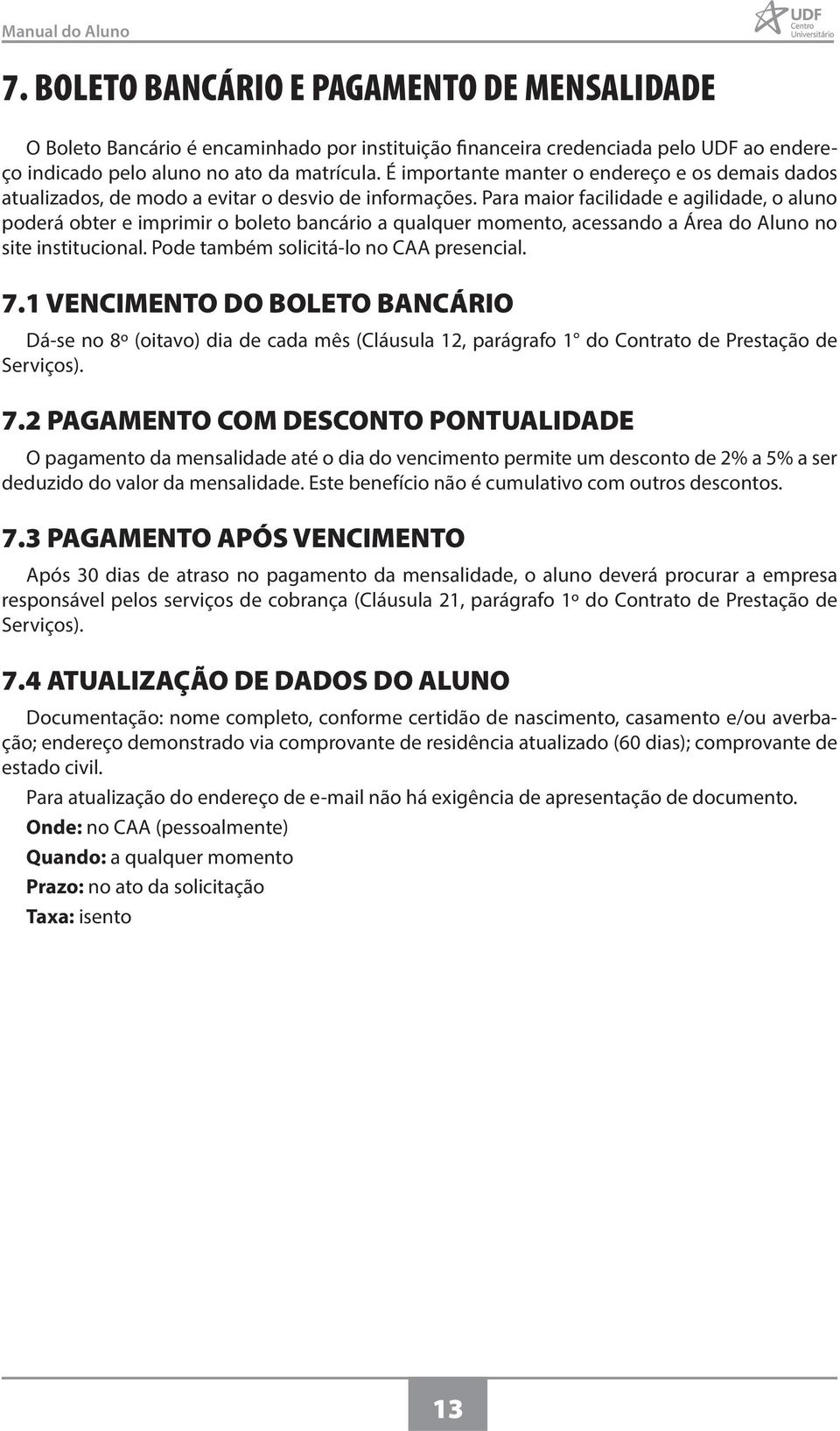 Para maior facilidade e agilidade, o aluno poderá obter e imprimir o boleto bancário a qualquer momento, acessando a Área do Aluno no site institucional. Pode também solicitá-lo no CAA presencial. 7.