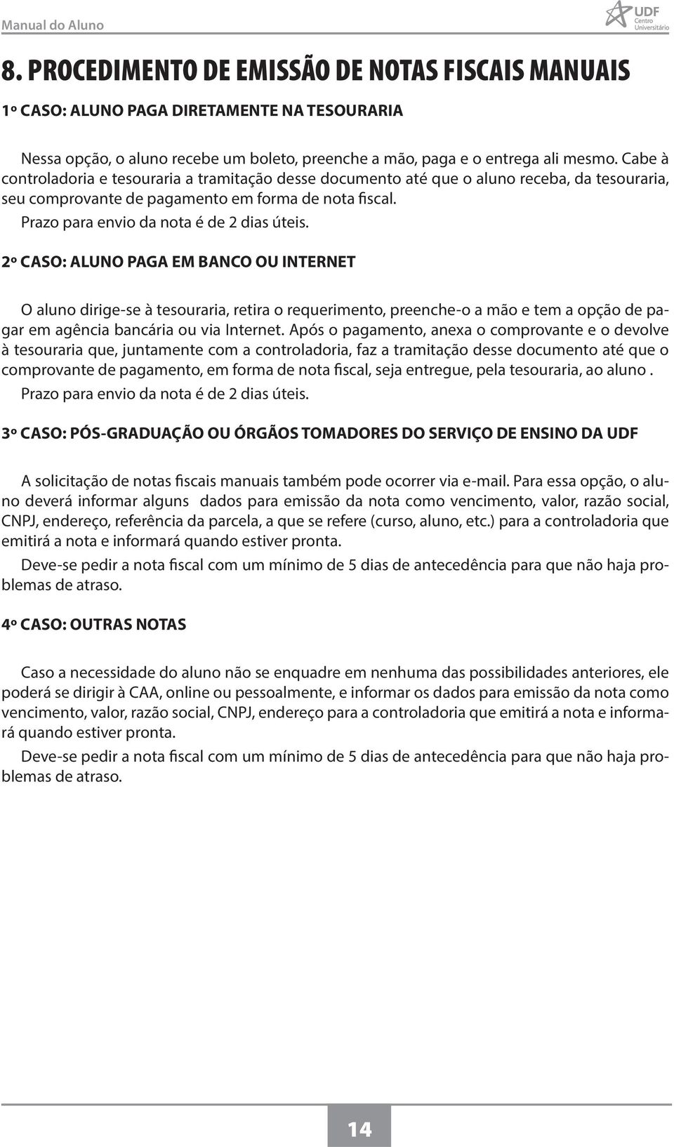 2º CASO: ALUNO PAGA EM BANCO OU INTERNET O aluno dirige-se à tesouraria, retira o requerimento, preenche-o a mão e tem a opção de pagar em agência bancária ou via Internet.