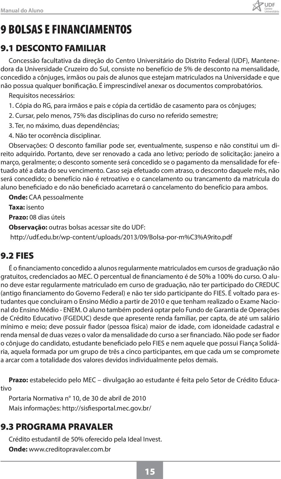 mensalidade, concedido a cônjuges, irmãos ou pais de alunos que estejam matriculados na Universidade e que não possua qualquer bonificação. É imprescindível anexar os documentos comprobatórios.