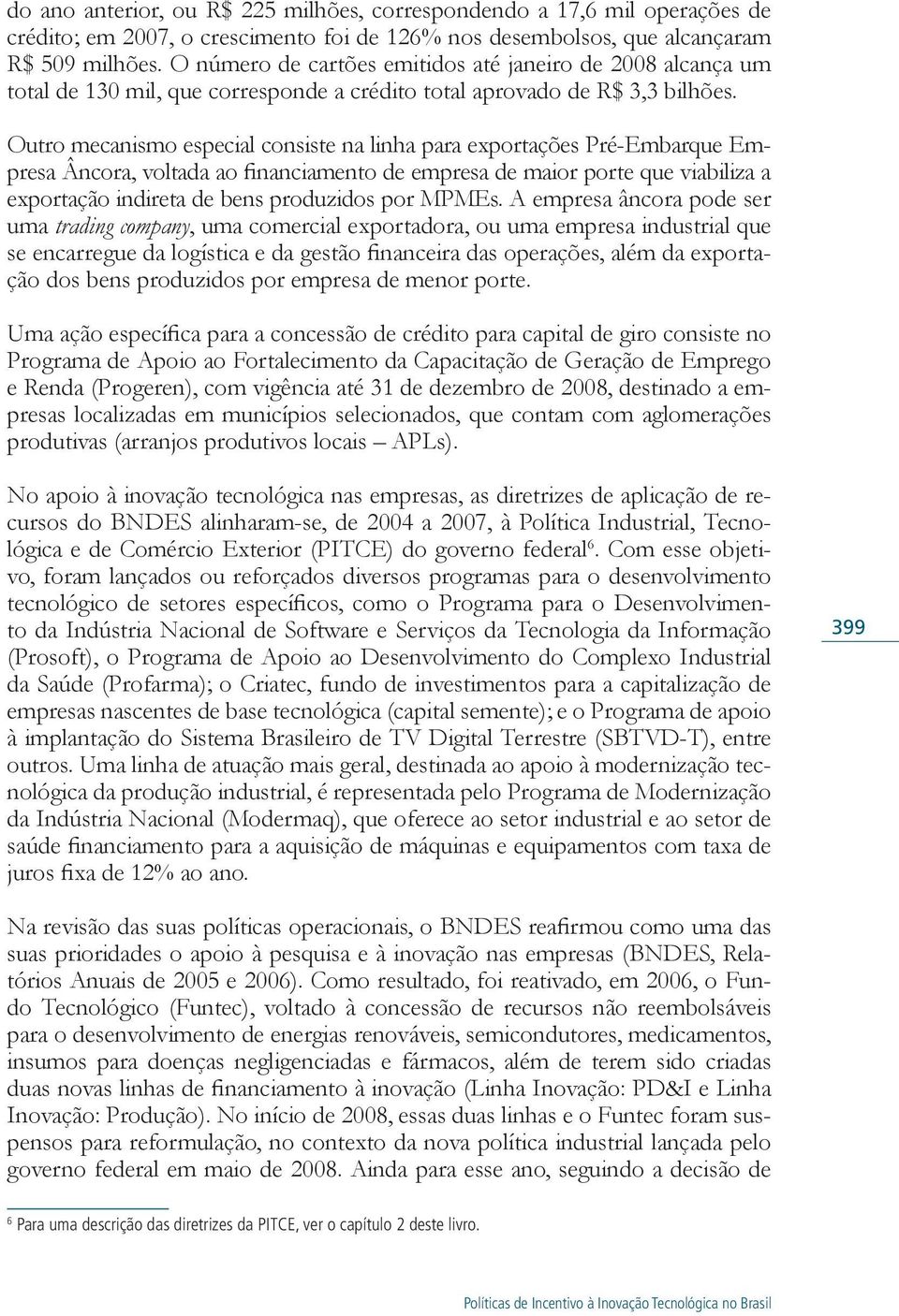 Outro mecanismo especial consiste na linha para exportações Pré-Embarque Empresa Âncora, voltada ao financiamento de empresa de maior porte que viabiliza a exportação indireta de bens produzidos por