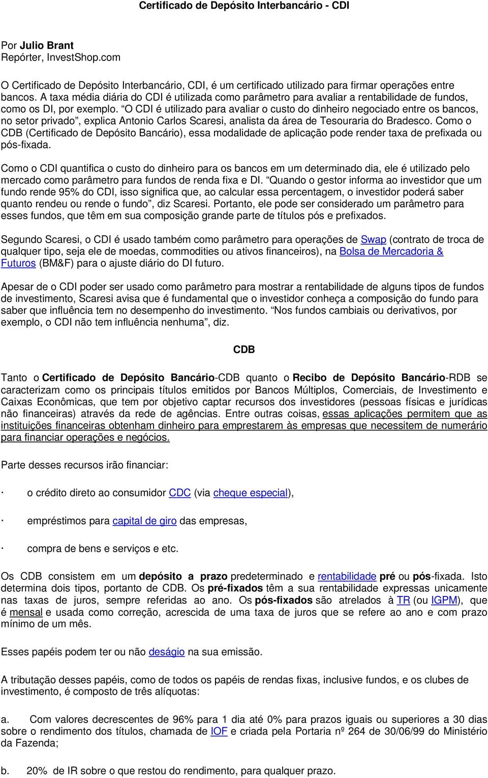 O CDI é utilizado para avaliar o custo do dinheiro negociado entre os bancos, no setor privado, explica Antonio Carlos Scaresi, analista da área de Tesouraria do Bradesco.