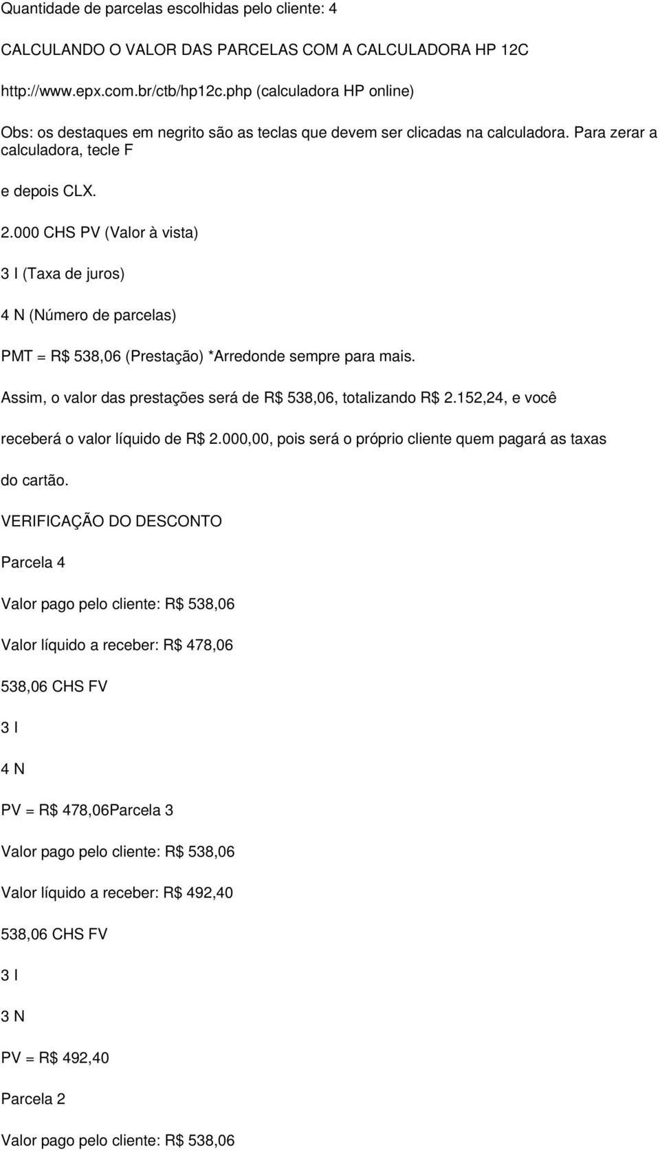 000 CHS PV (Valor à vista) 3 I (Taxa de juros) 4 N (Número de parcelas) PMT = R$ 538,06 (Prestação) *Arredonde sempre para mais. Assim, o valor das prestações será de R$ 538,06, totalizando R$ 2.