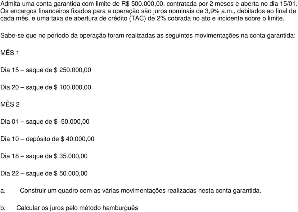 Sabe-se que no período da operação foram realizadas as seguintes movimentações na conta garantida: MÊS 1 Dia 15 saque de $ 250.000,00 Dia 20 saque de $ 100.