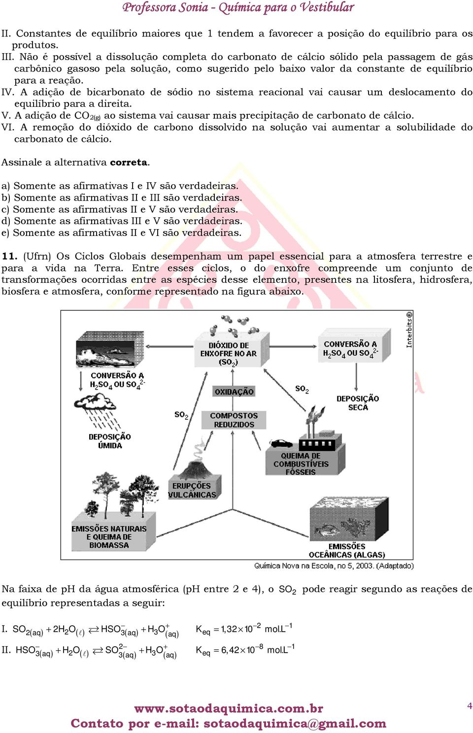 A adição de bicarbonato de sódio no sistema reacional vai causar um deslocamento do equilíbrio para a direita. V. A adição de CO (g) ao sistema vai causar mais precipitação de carbonato de cálcio. VI.