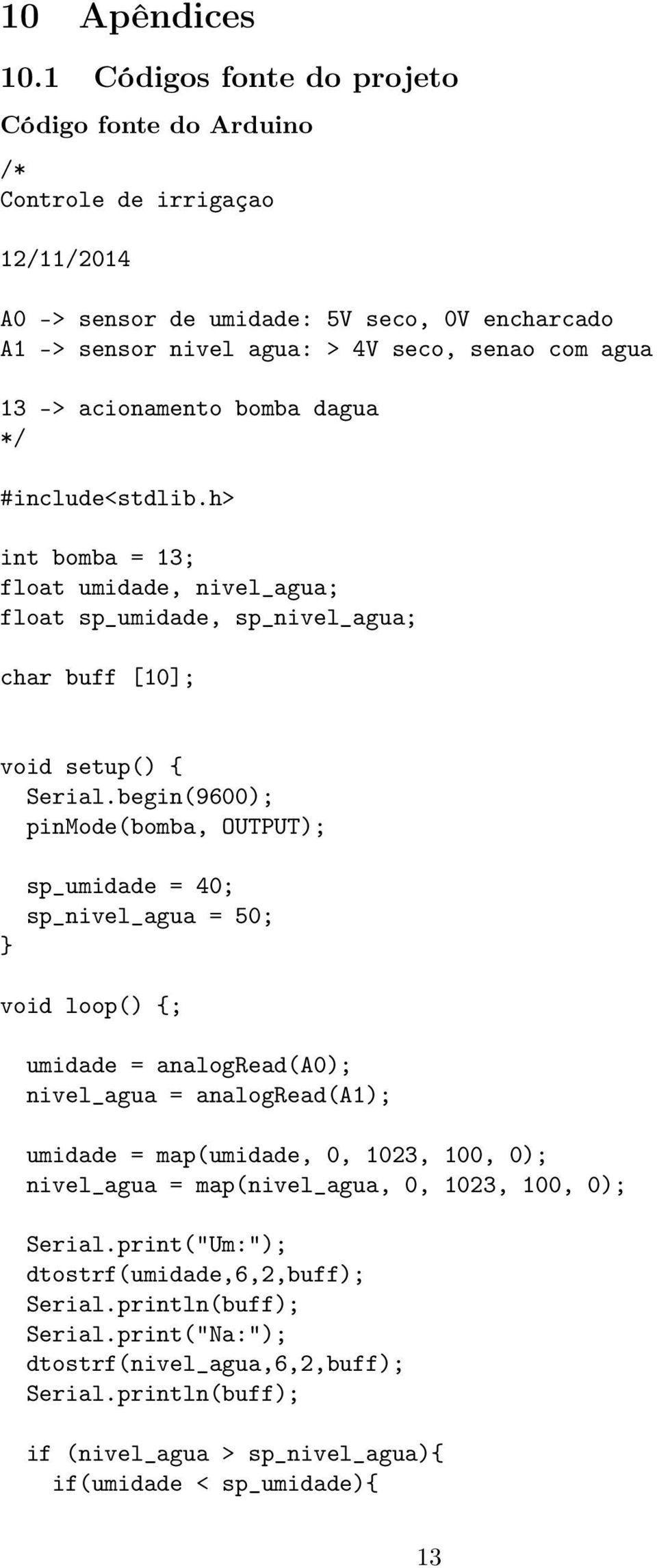 acionamento bomba dagua */ #include<stdlib.h> int bomba = 13; float umidade, nivel_agua; float sp_umidade, sp_nivel_agua; char buff [10]; void setup() { Serial.