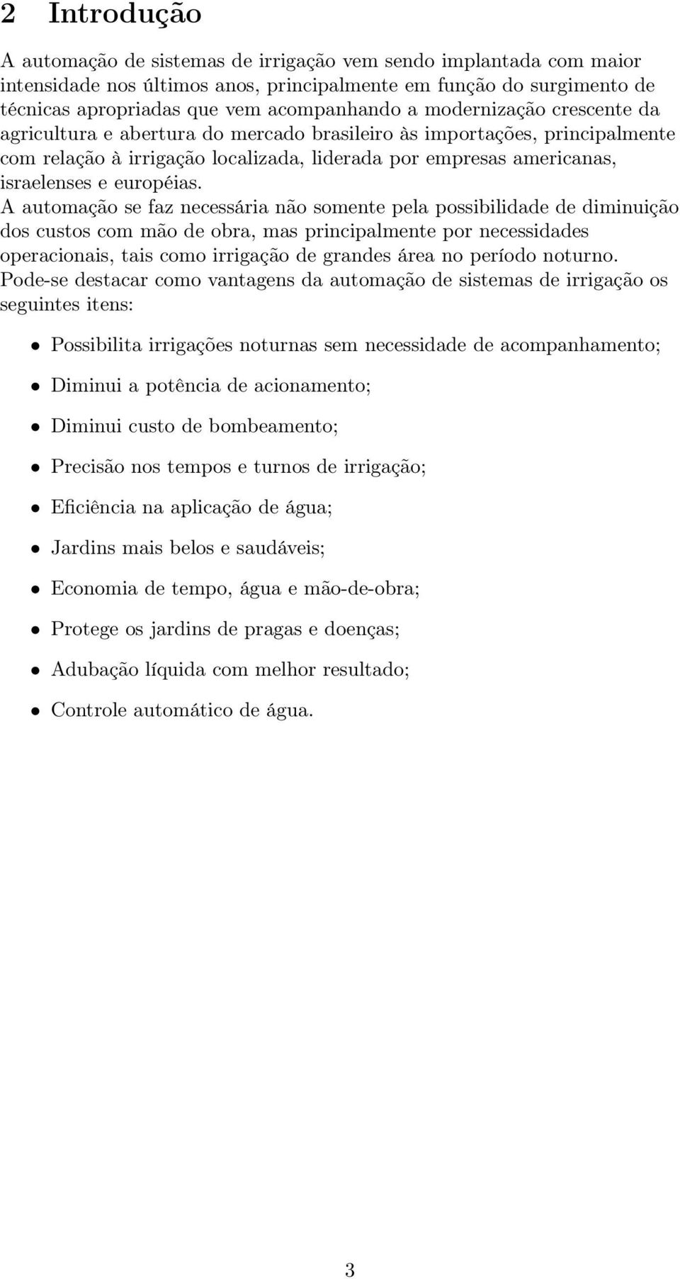 A automação se faz necessária não somente pela possibilidade de diminuição dos custos com mão de obra, mas principalmente por necessidades operacionais, tais como irrigação de grandes área no período