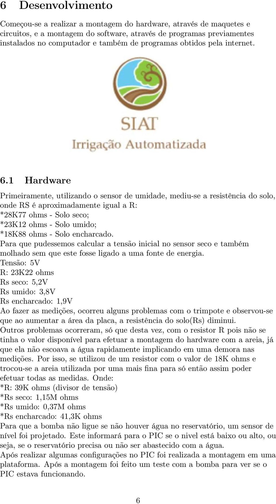 1 Hardware Primeiramente, utilizando o sensor de umidade, mediu-se a resistência do solo, onde RS é aproximadamente igual a R: *28K77 ohms - Solo seco; *23K12 ohms - Solo umido; *18K88 ohms - Solo