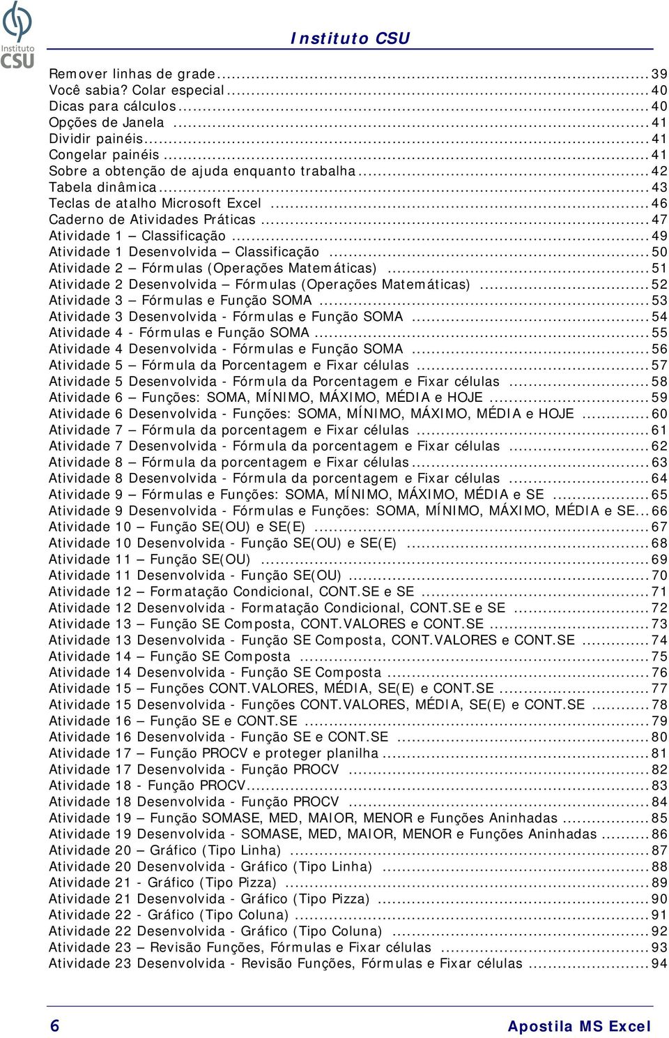 ..50 Atividade 2 Fórmulas (Operações Matemáticas)...51 Atividade 2 Desenvolvida Fórmulas (Operações Matemáticas)...52 Atividade 3 Fórmulas e Função SOMA.