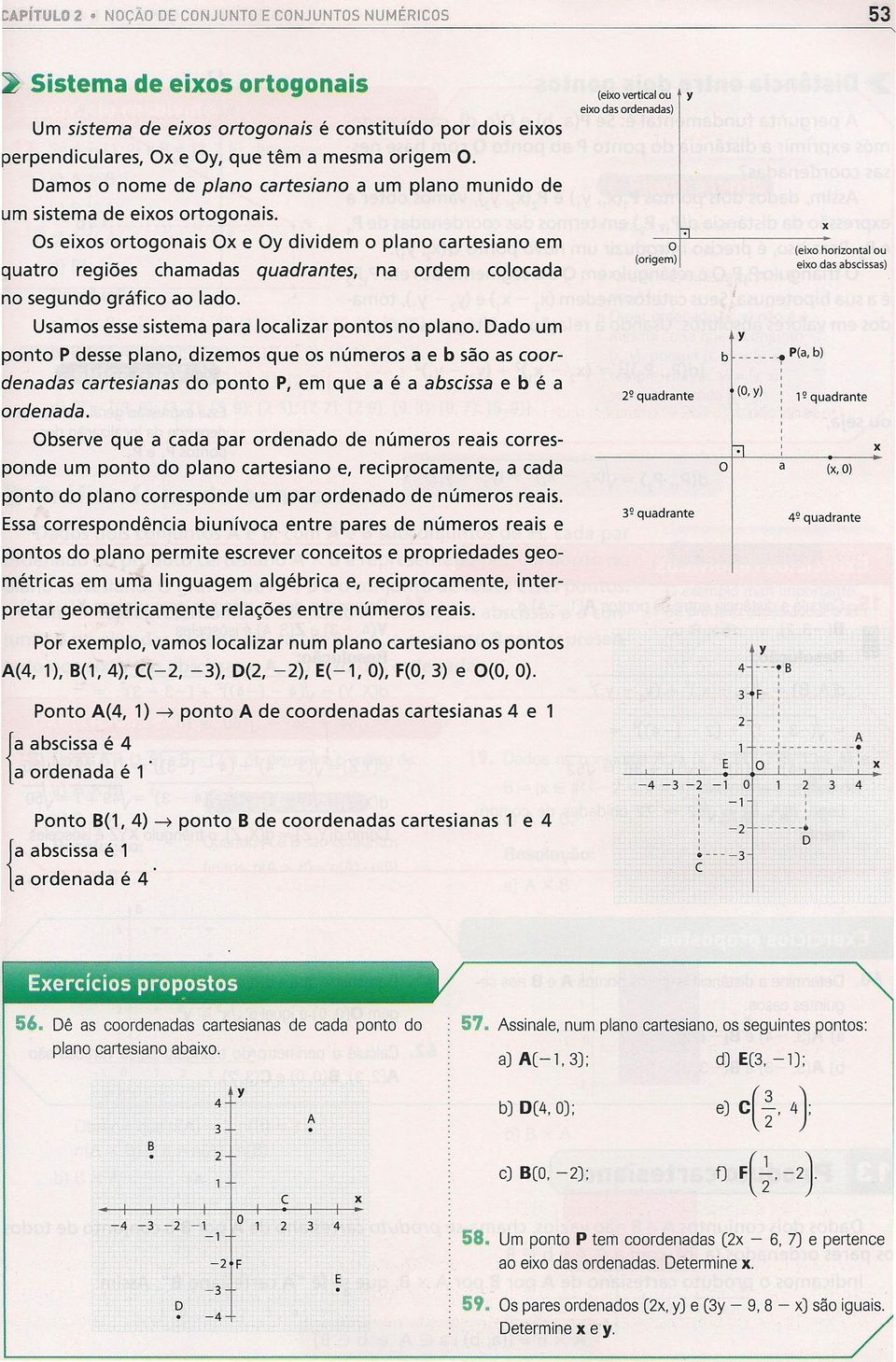 Os eios ortogonais O e Oy dividem o plano cartesiano em quatro regiões chamadas quadrantes na ordem colocada no segundo gráfico ao lado. Usamos esse sistema para localizar pontos no plano.