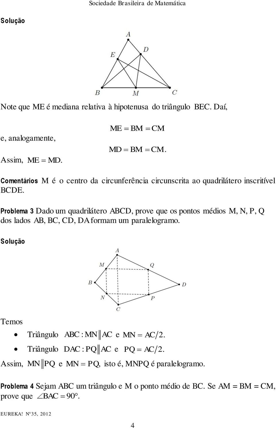 Problema 3 Dado um quadrilátero ABCD, prove que os pontos médios M, N, P, Q dos lados AB, BC, CD, DA formam um paralelogramo.