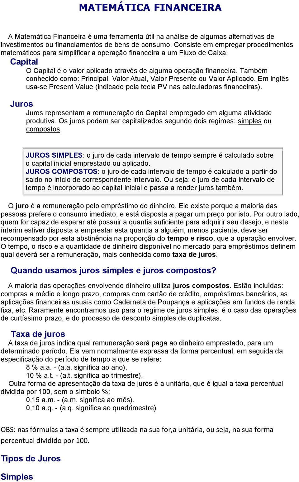 Também conhecido como: Principal, Valor Atual, Valor Presente ou Valor Aplicado. Em inglês usa-se Present Value (indicado pela tecla PV nas calculadoras financeiras).