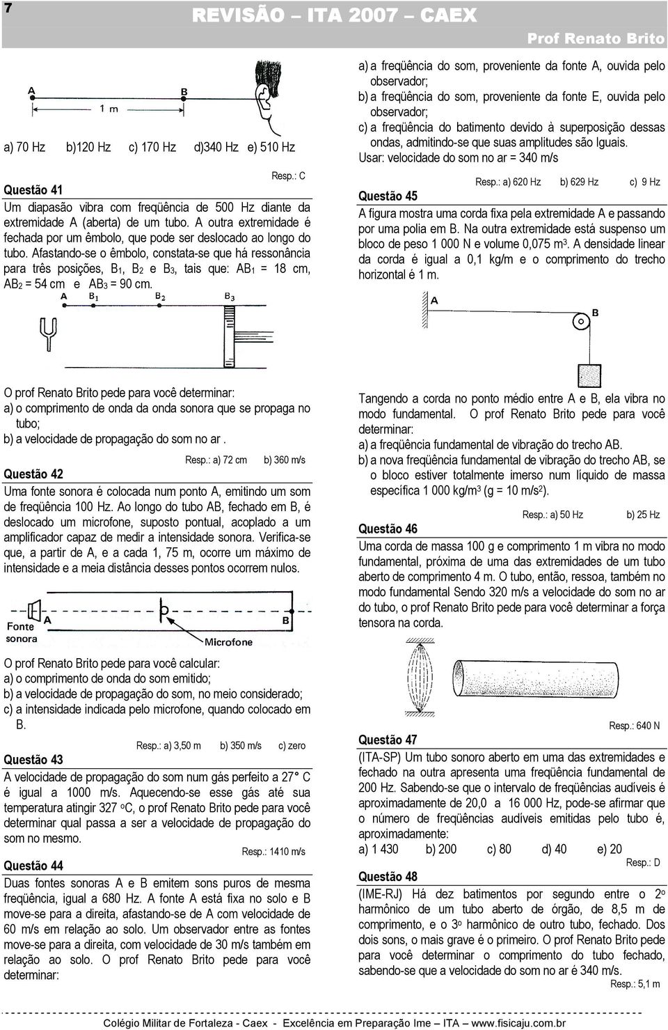 Afastando-se o êmbolo, constata-se que há ressonância para três posições, B1, B2 e B3, tais que: AB1 = 18 cm, AB2 = 54 cm e AB3 = 90 cm.