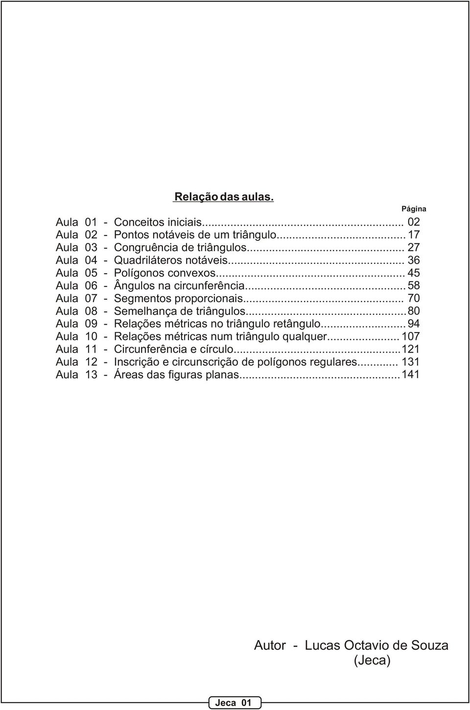 .. 70 ula 08 - Semelhança de triângulos... 80 ula 09 - Relações métricas no triângulo retângulo... 94 ula 10 - Relações métricas num triângulo qualquer.