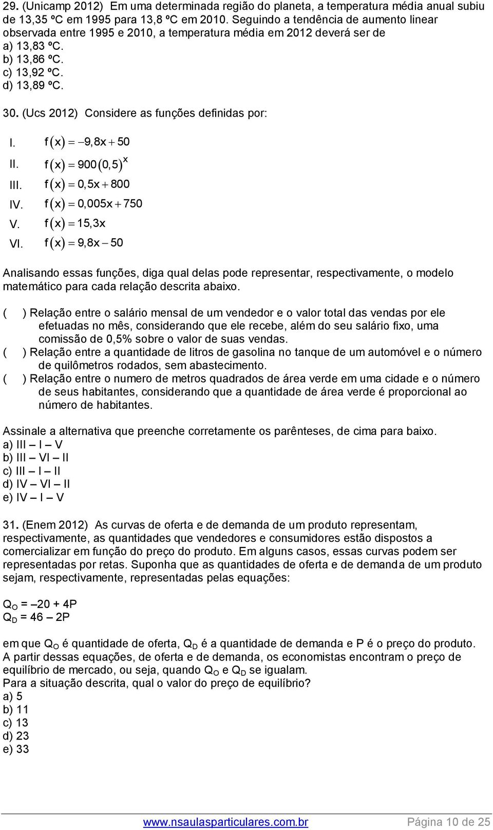 (Ucs 2012) Considere as funções definidas por: I. f x 9,8x 50 II. f x 900 0,5 x III. IV. f x 0,5x 800 f x 0,005x 750 V. f x 15,3x VI.