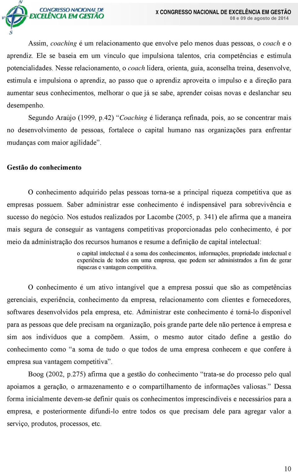 conhecimentos, melhorar o que já se sabe, aprender coisas novas e deslanchar seu desempenho. Segundo Araújo (1999, p.