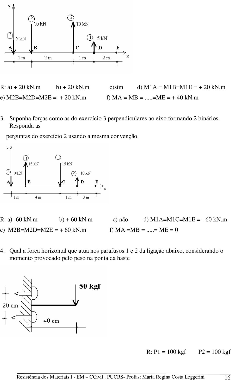 m b) + 60 kn.m c) não d) M1A=M1C=M1E = - 60 kn.m e) M2B=M2D=M2E = + 60 kn.m f) MA =MB =...= ME = 0 4.