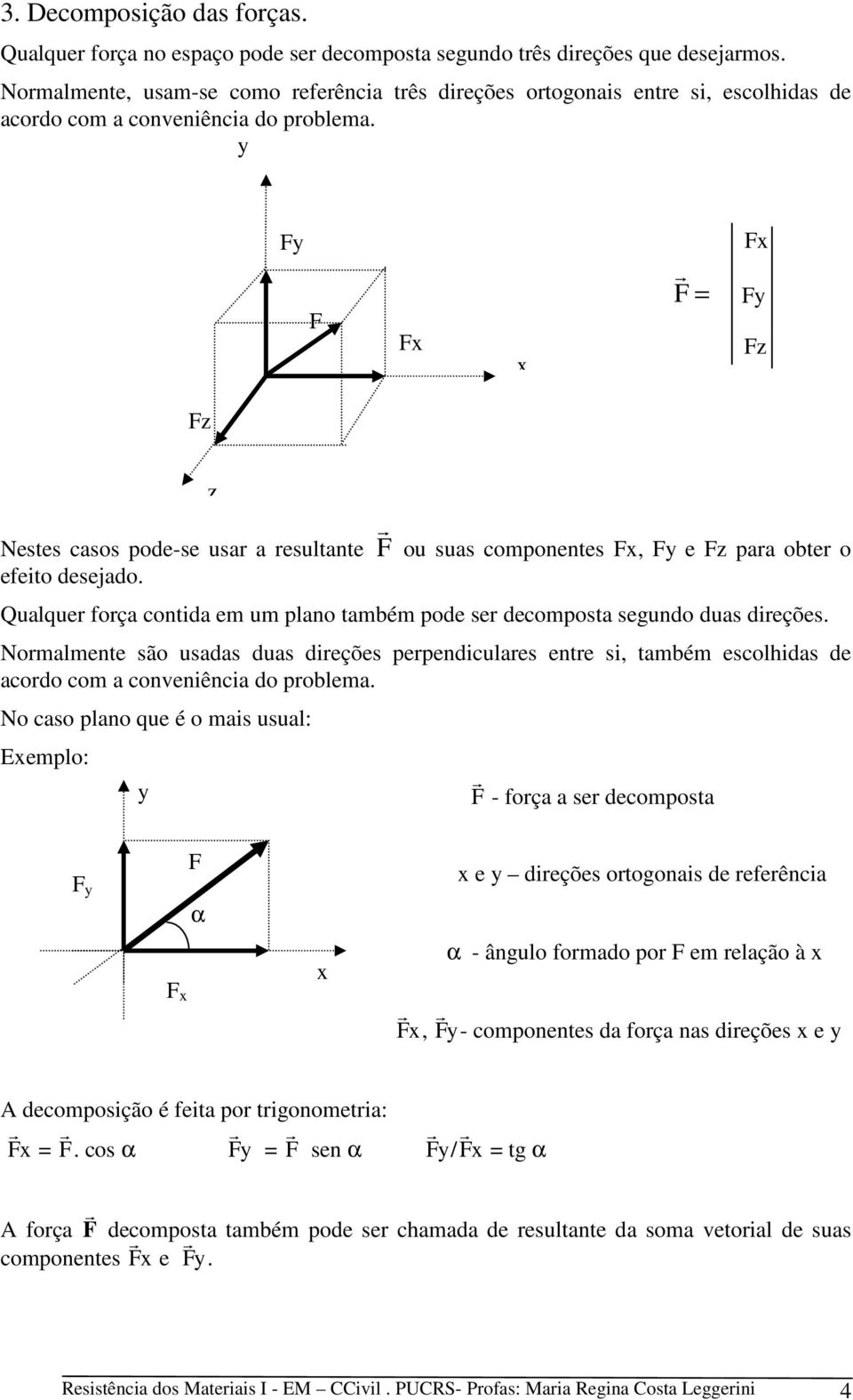 y Fy F Fx x F r = Fx Fy Fz Fz Nestes casos pode-se usar a resultante F r ou suas componentes Fx, Fy e Fz para obter o efeito desejado.