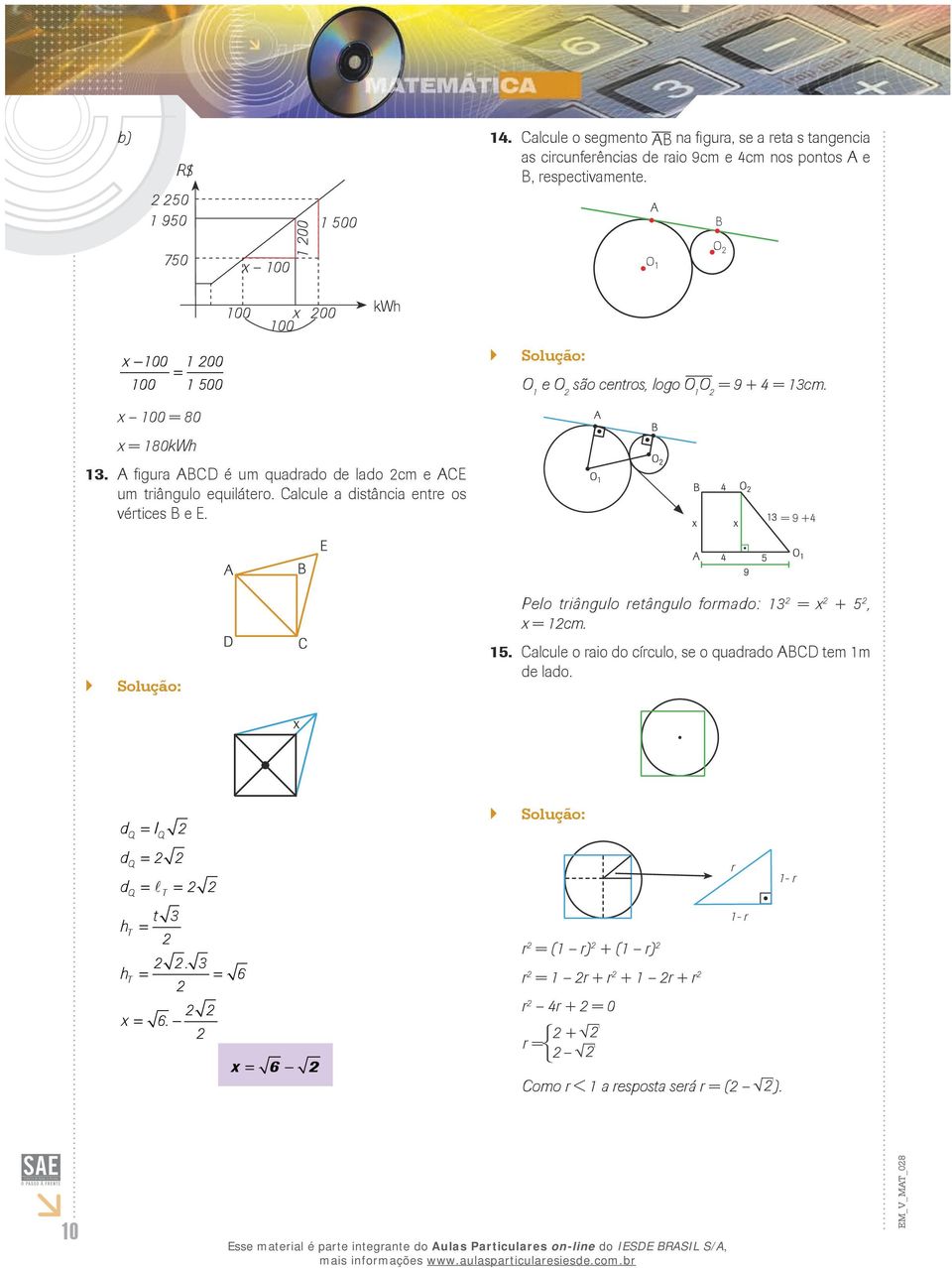 alcule a distância entre os vértices e E. = 9 +4 `` Solução: 15. Pelo triângulo retângulo formado: 13 = x + 5, x = 1cm. alcule o raio do círculo, se o quadrado tem 1m de lado.