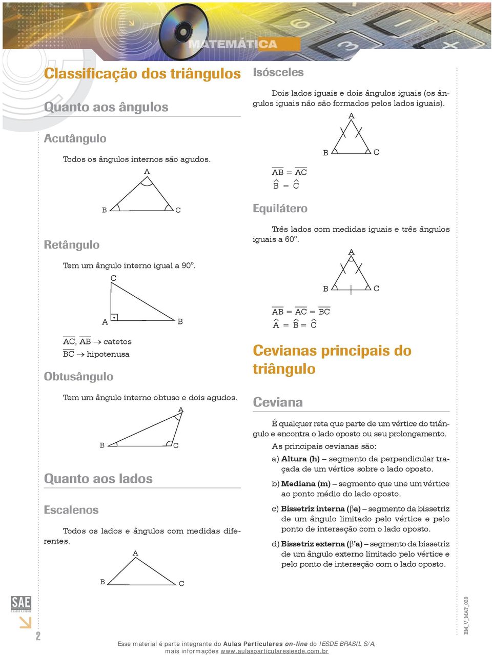 , catetos hipotenusa Obtusângulo = = ^ = ^ = ^ evianas principais do triângulo Tem um ângulo interno obtuso e dois agudos. Quanto aos lados Escalenos Todos os lados e ângulos com medidas diferentes.