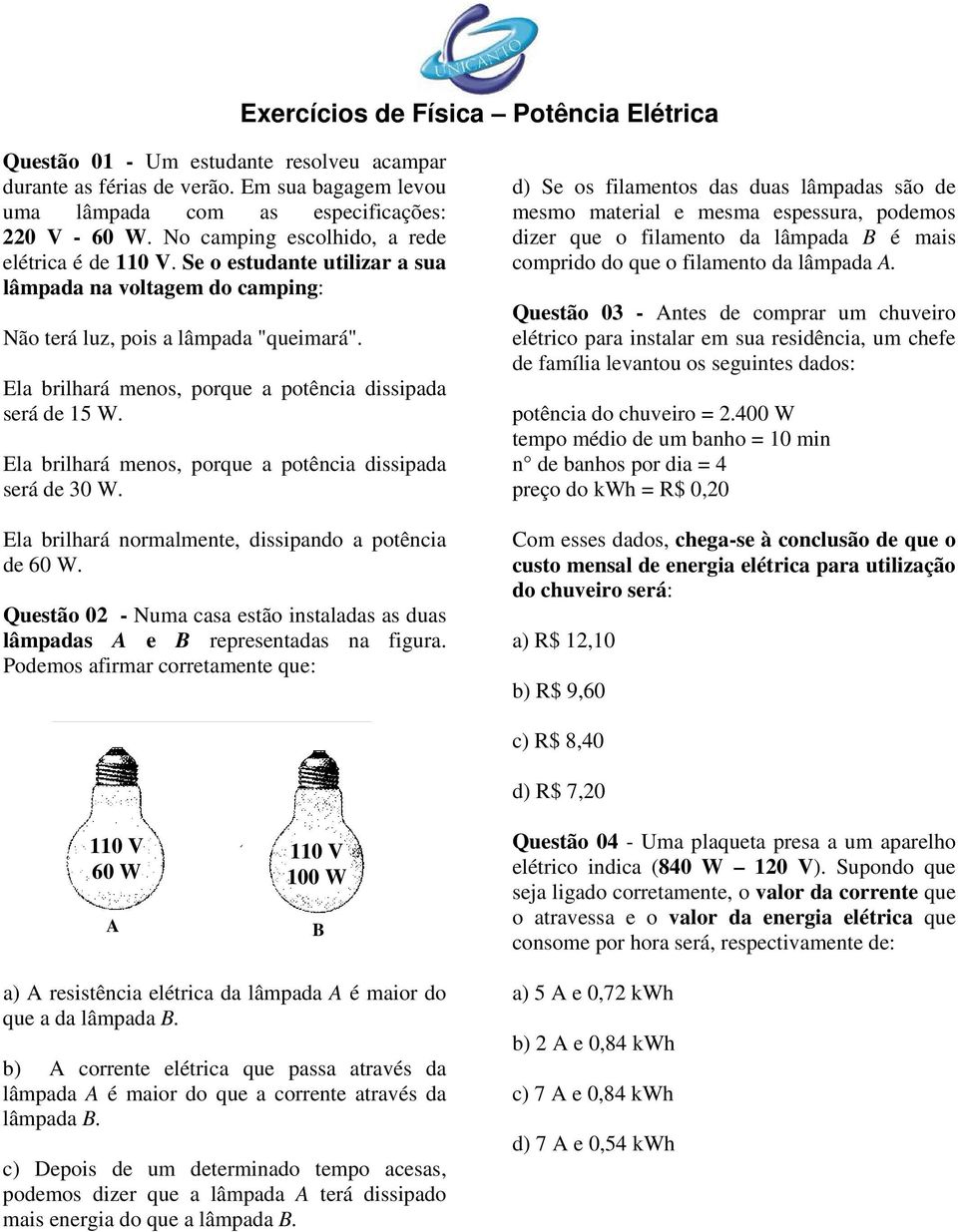 Ela brilhará menos, porque a potência dissipada será de 30 W. Ela brilhará normalmente, dissipando a potência de 60 W.