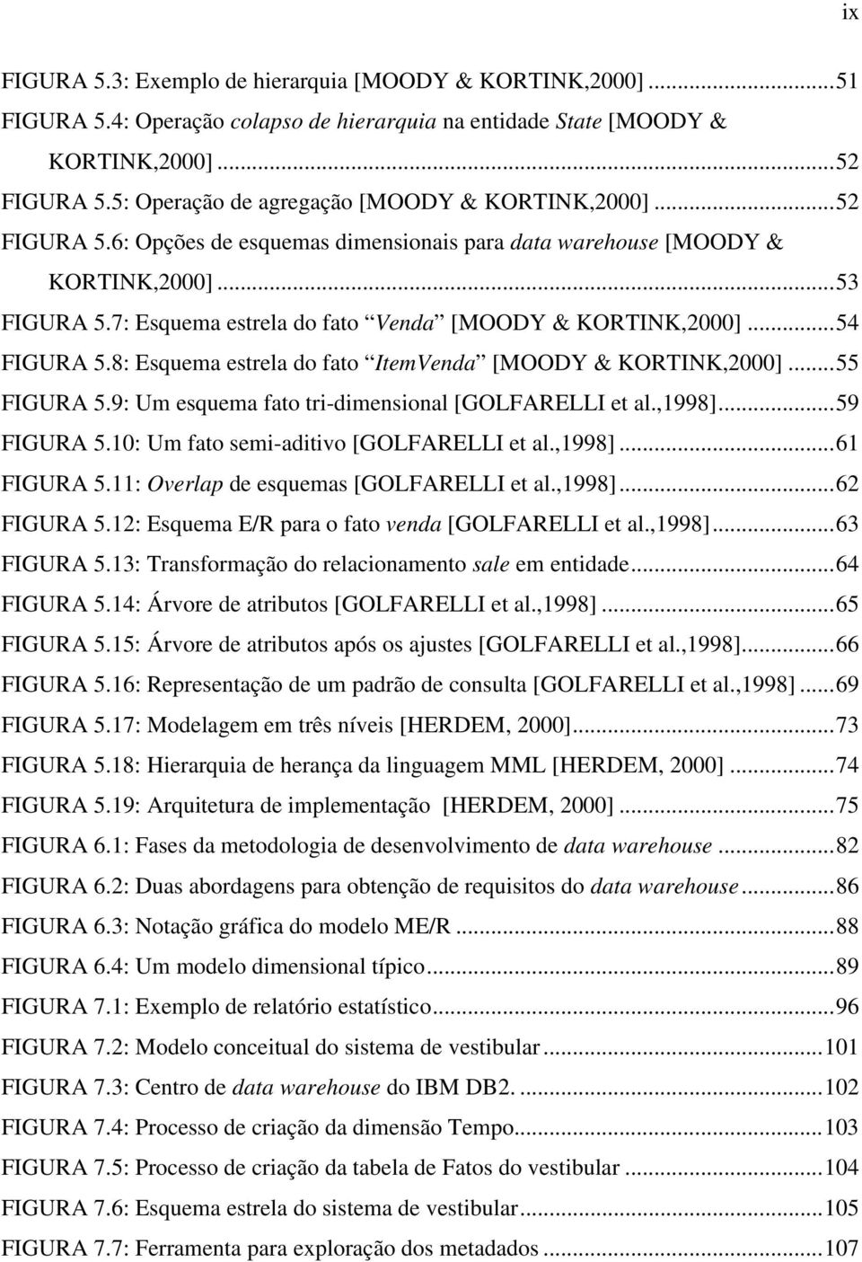 7: Esquema estrela do fato Venda [MOODY & KORTINK,2000]...54 FIGURA 5.8: Esquema estrela do fato ItemVenda [MOODY & KORTINK,2000]...55 FIGURA 5.9: Um esquema fato tri-dimensional [GOLFARELLI et al.