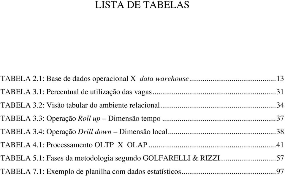 3: Operação Roll up Dimensão tempo...37 TABELA 3.4: Operação Drill down Dimensão local...38 TABELA 4.