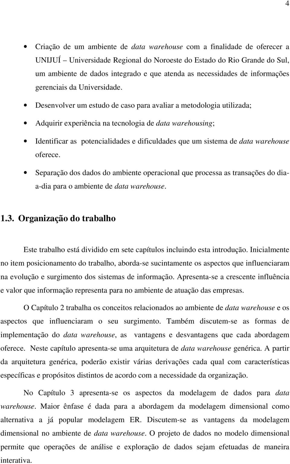 Desenvolver um estudo de caso para avaliar a metodologia utilizada; Adquirir experiência na tecnologia de data warehousing; Identificar as potencialidades e dificuldades que um sistema de data