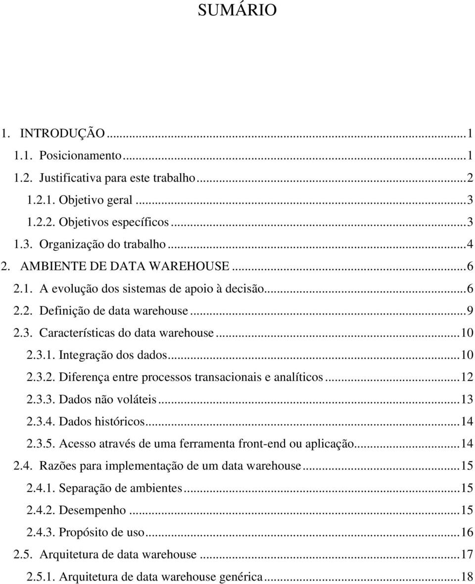 ..12 2.3.3. Dados não voláteis...13 2.3.4. Dados históricos...14 2.3.5. Acesso através de uma ferramenta front-end ou aplicação...14 2.4. Razões para implementação de um data warehouse...15 2.4.1. Separação de ambientes.