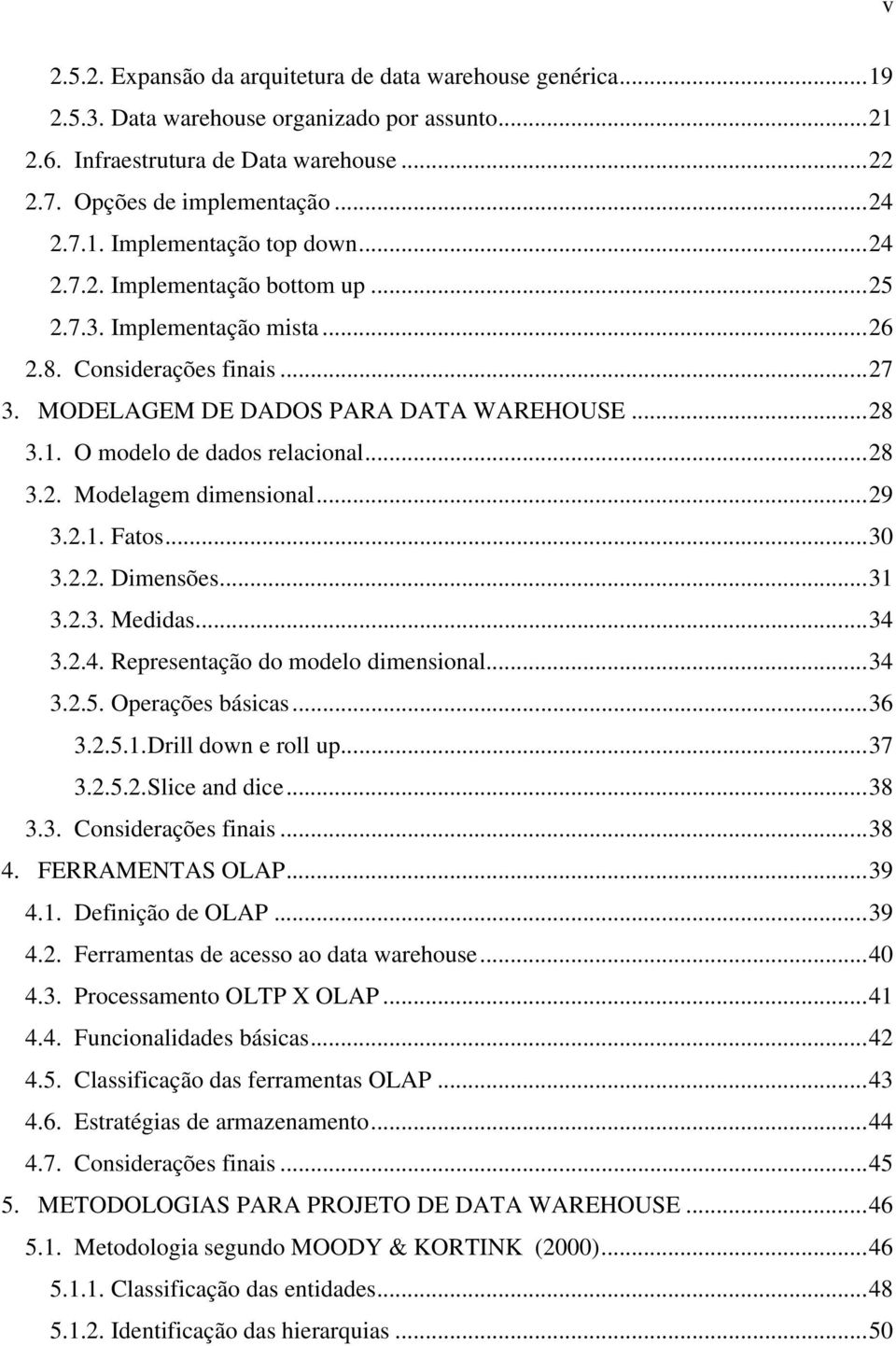 ..29 3.2.1. Fatos...30 3.2.2. Dimensões...31 3.2.3. Medidas...34 3.2.4. Representação do modelo dimensional...34 3.2.5. Operações básicas...36 3.2.5.1. Drill down e roll up...37 3.2.5.2. Slice and dice.