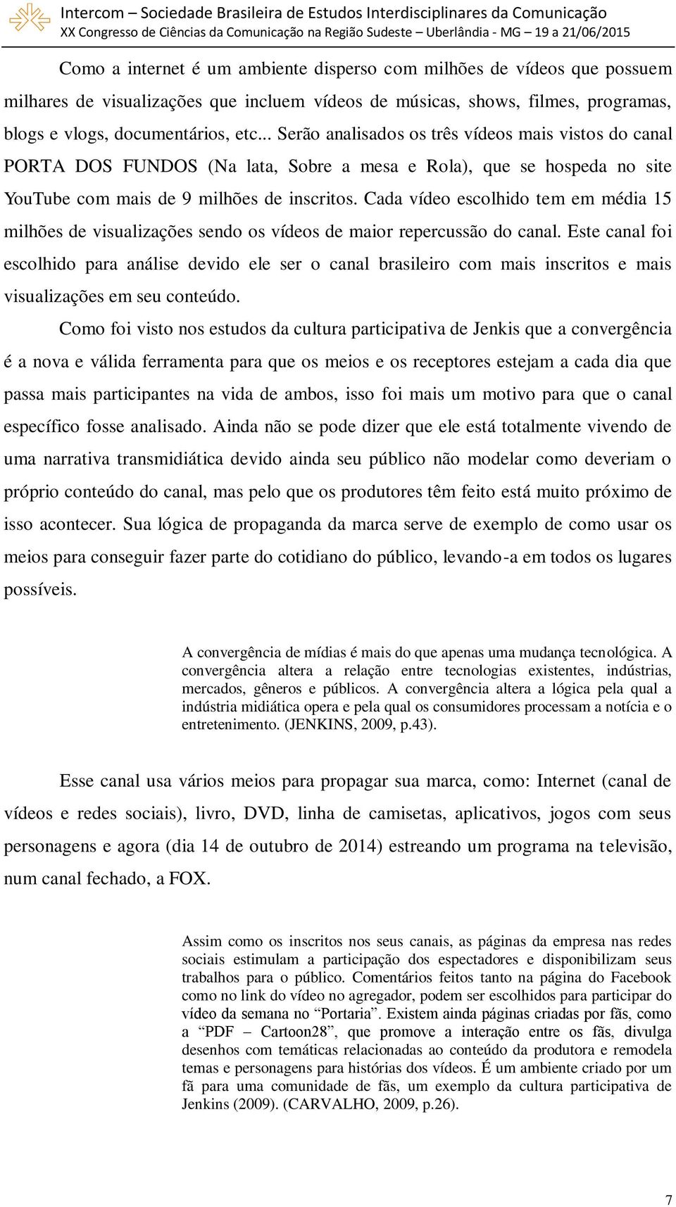 Cada vídeo escolhido tem em média 15 milhões de visualizações sendo os vídeos de maior repercussão do canal.