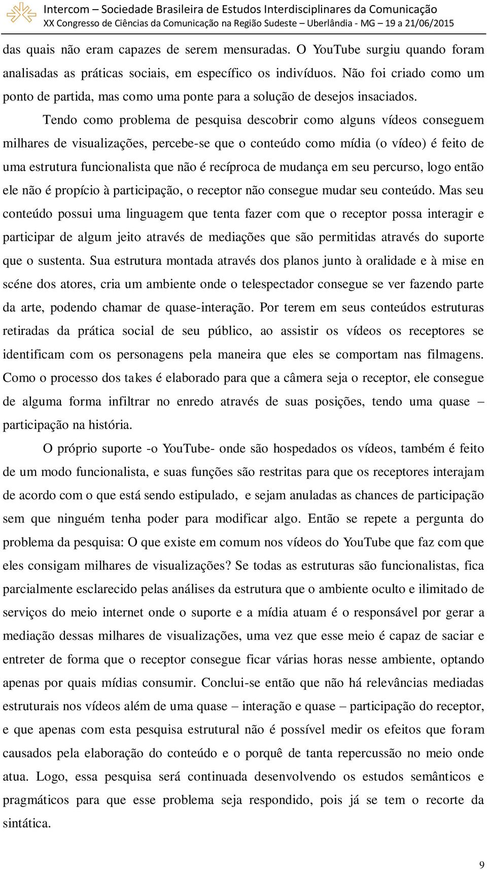 Tendo como problema de pesquisa descobrir como alguns vídeos conseguem milhares de visualizações, percebe-se que o conteúdo como mídia (o vídeo) é feito de uma estrutura funcionalista que não é