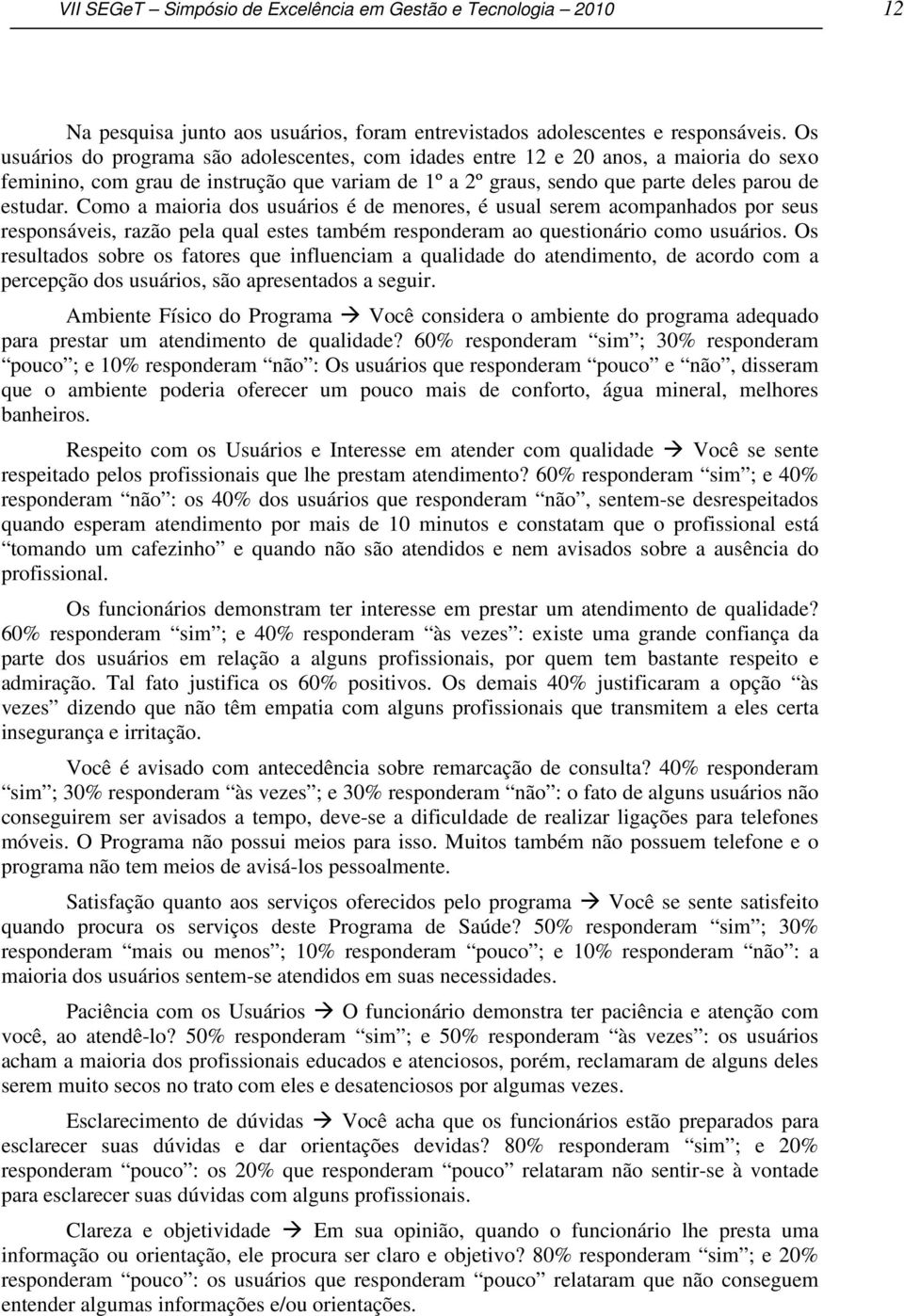 Como a maioria dos usuários é de menores, é usual serem acompanhados por seus responsáveis, razão pela qual estes também responderam ao questionário como usuários.