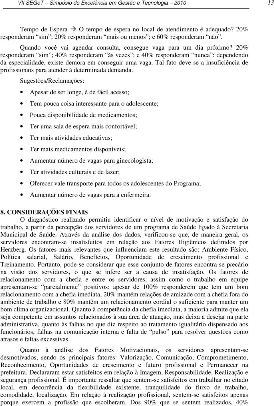 20% responderam sim ; 40% responderam às vezes ; e 40% responderam nunca : dependendo da especialidade, existe demora em conseguir uma vaga.