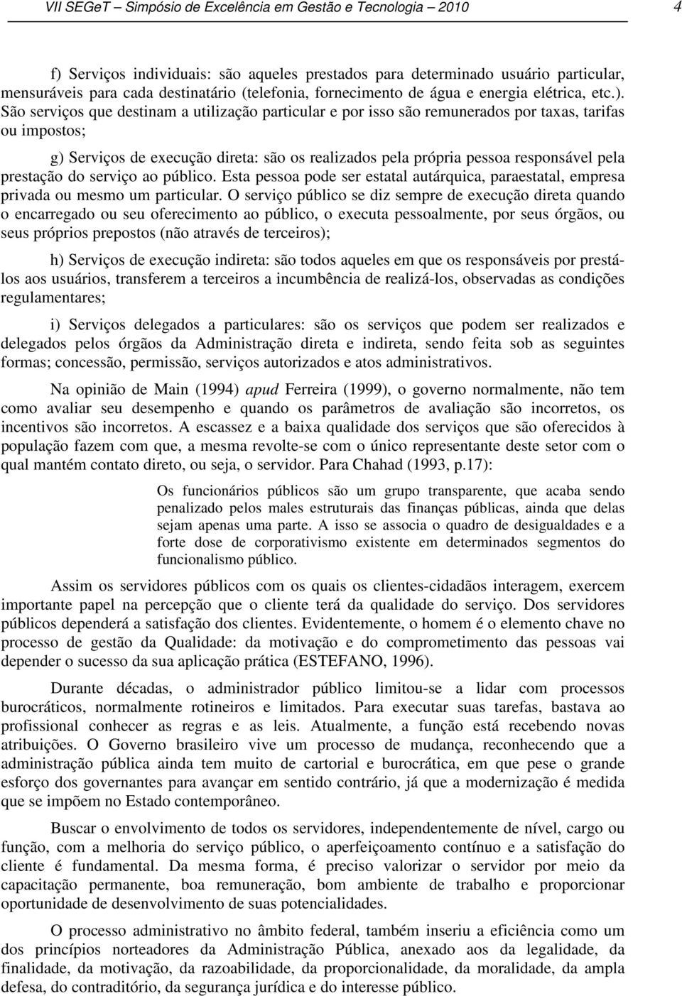 São serviços que destinam a utilização particular e por isso são remunerados por taxas, tarifas ou impostos; g) Serviços de execução direta: são os realizados pela própria pessoa responsável pela