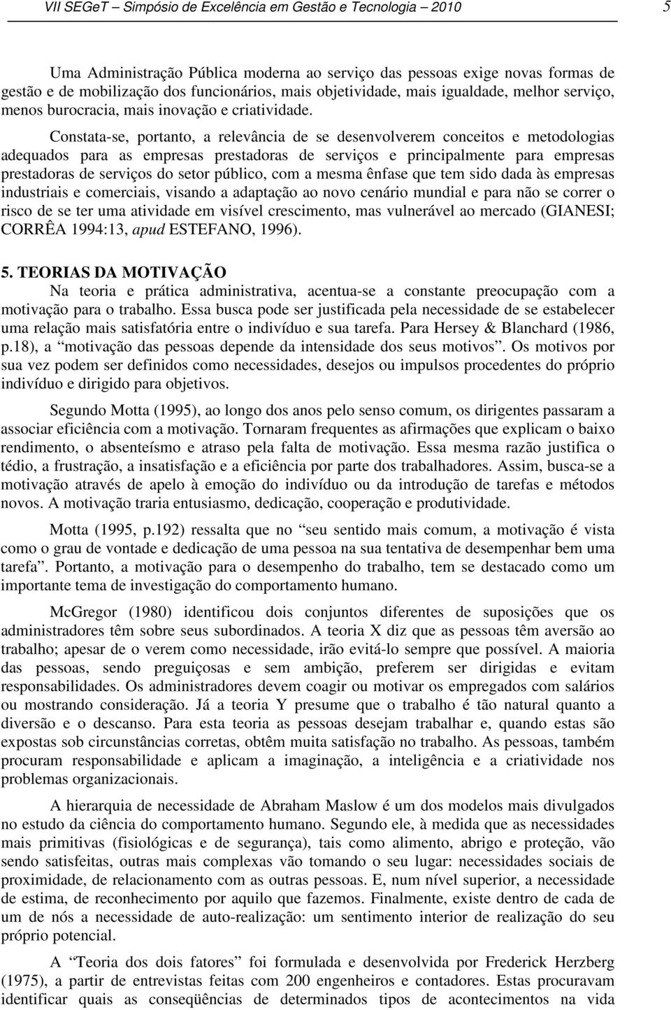 Constata-se, portanto, a relevância de se desenvolverem conceitos e metodologias adequados para as empresas prestadoras de serviços e principalmente para empresas prestadoras de serviços do setor