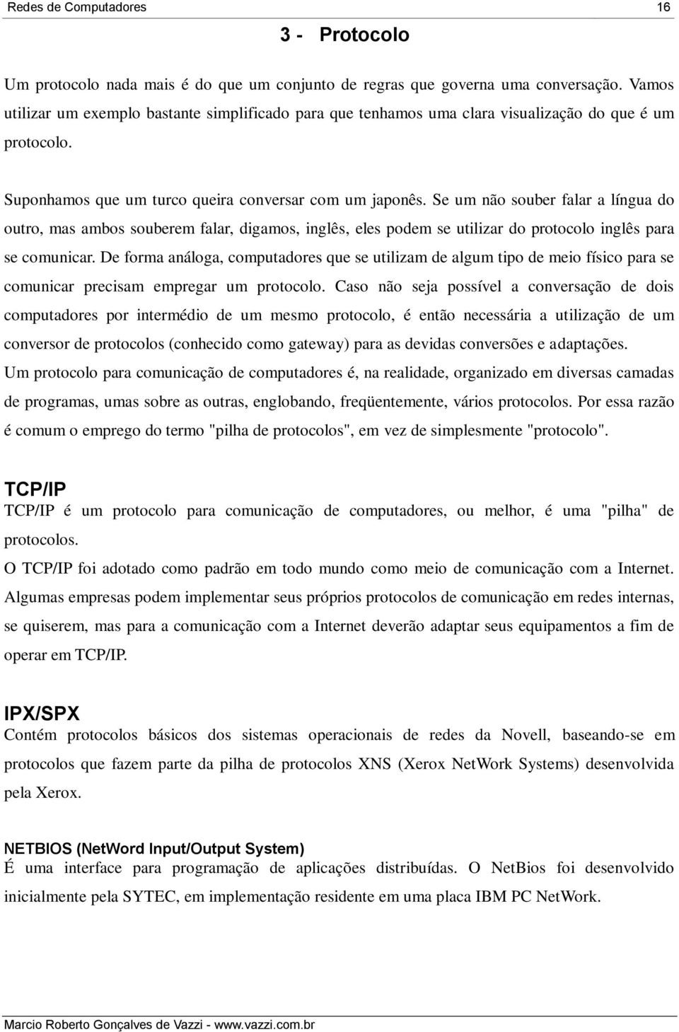 Se um não souber falar a língua do outro, mas ambos souberem falar, digamos, inglês, eles podem se utilizar do protocolo inglês para se comunicar.